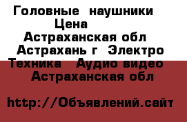 Головные  наушники  › Цена ­ 300 - Астраханская обл., Астрахань г. Электро-Техника » Аудио-видео   . Астраханская обл.